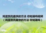 鸡蛋剥壳最快的方法 你知道吗视频（鸡蛋剥壳最快的方法 你知道吗）