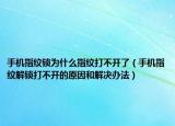 手机指纹锁为什么指纹打不开了（手机指纹解锁打不开的原因和解决办法）