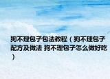 狗不理包子包法教程（狗不理包子配方及做法 狗不理包子怎么做好吃）