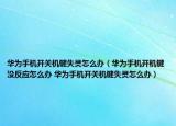华为手机开关机键失灵怎么办（华为手机开机键没反应怎么办 华为手机开关机键失灵怎么办）