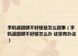 手机返回键不好使是怎么回事（手机返回键不好使怎么办 这里有办法）