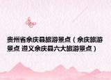 贵州省余庆县旅游景点（余庆旅游景点 遵义余庆县六大旅游景点）