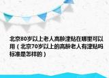 北京80岁以上老人高龄津贴在哪里可以用（北京70岁以上的高龄老人有津贴吗 标准是怎样的）