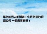 属狗的男人的婚姻（生肖狗男的婚姻如何 一起来看看吧）