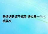 普通话起源于哪里 据说是一个小镇英文
