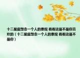 十二星座想念一个人的表现 看看这是不是你喜欢的（十二星座想念一个人的表现 看看这是不是你）