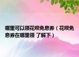 哪里可以领花呗免息券（花呗免息券在哪里领 了解下）