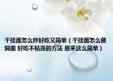 干挂面怎么炒好吃又简单（干挂面怎么做焖面 好吃不粘连的方法 原来这么简单）