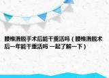 腰椎滑脱手术后能干重活吗（腰椎滑脱术后一年能干重活吗 一起了解一下）