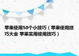 苹果使用50个小技巧（苹果使用技巧大全 苹果实用使用技巧）