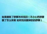 如果删除了群聊怎样找回（不小心把群聊删了怎么恢复 如何找回删掉的的群聊）