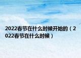 2022春节在什么时候开始的（2022春节在什么时候）