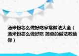 汤米粉怎么做好吃家常做法大全（汤米粉怎么做好吃 简单的做法教给你）