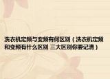 洗衣机定频与变频有何区别（洗衣机定频和变频有什么区别 三大区别你要记清）