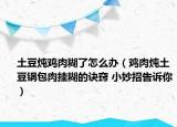 土豆炖鸡肉糊了怎么办（鸡肉炖土豆锅包肉挂糊的诀窍 小妙招告诉你）