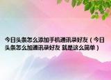 今日头条怎么添加手机通讯录好友（今日头条怎么加通讯录好友 就是这么简单）