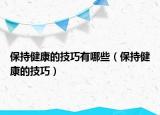 保持健康的技巧有哪些（保持健康的技巧）