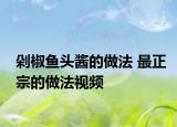 剁椒鱼头酱的做法 最正宗的做法视频