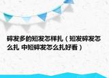 碎发多的短发怎样扎（短发碎发怎么扎 中短碎发怎么扎好看）