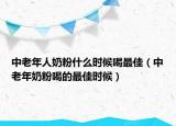 中老年人奶粉什么时候喝最佳（中老年奶粉喝的最佳时候）