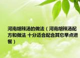 河南胡辣汤的做法（河南胡辣汤配方和做法 十分适合配合其它早点进餐）