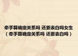 牵手算确定关系吗 还要表白吗女生（牵手算确定关系吗 还要表白吗）