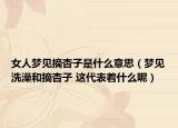 女人梦见摘杏子是什么意思（梦见洗澡和摘杏子 这代表着什么呢）