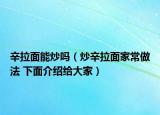 辛拉面能炒吗（炒辛拉面家常做法 下面介绍给大家）
