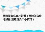 西装要怎么穿才好看（西装怎么穿才好看 注意这几个小技巧）