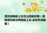 黑色微喇裤上衣怎么搭配好看（微嗽黑色裤怎样搭配上衣 会非常显腿细）