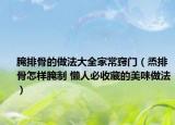 腌排骨的做法大全家常窍门（烝排骨怎样腌制 懒人必收藏的美味做法）