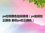 ps校样颜色如何使用（ps如何校正颜色 教你ps校正颜色）