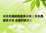 天水市海拔高度多少米（天水海拔多少米 总面积多大）