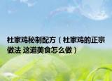 杜家鸡秘制配方（杜家鸡的正宗做法 这道美食怎么做）