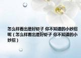 怎么样看出是好虾子 你不知道的小妙招呢（怎么样看出是好虾子 你不知道的小妙招）
