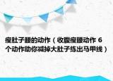瘦肚子腰的动作（收腹瘦腰动作 6个动作助你减掉大肚子练出马甲线）