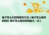 柚子怎么长时间保存方法（柚子怎么保存时间长 柚子怎么保存时间能久一点）