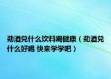 劲酒兑什么饮料喝健康（劲酒兑什么好喝 快来学学吧）