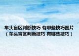 车头盲区判断技巧 有哪些技巧图片（车头盲区判断技巧 有哪些技巧）