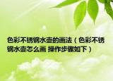 色彩不锈钢水壶的画法（色彩不锈钢水壶怎么画 操作步骤如下）