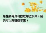 急性肠胃炎可以吃哪些水果（肠炎可以吃哪些水果）