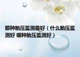 那种胎压监测最好（什么胎压监测好 哪种胎压监测好）