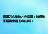 婚姻怎么维持才会幸福（如何维系婚姻幸福 你知道吗）