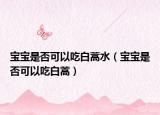 宝宝是否可以吃白蒿水（宝宝是否可以吃白蒿）