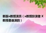 新版x教授演员（x教授扮演者 X教授是谁演的）