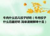 牛肉什么馅儿饺子好吃（牛肉饺子什么馅最好吃 简单滑嫩鲜味十足）
