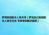 梦到和别的女人有关系（梦见自己和别的女人发生关糸 专家帮你解决困惑）