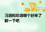 习酒和珍酒哪个好来了解一下吧