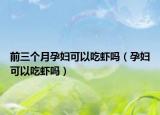 前三个月孕妇可以吃虾吗（孕妇可以吃虾吗）