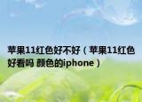 苹果11红色好不好（苹果11红色好看吗 颜色的iphone）